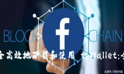 如何安全高效地下载和使用 tpWallet：全面指南