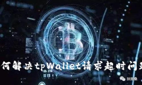 如何解决tpWallet请求超时问题？