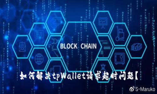 如何解决tpWallet请求超时问题？