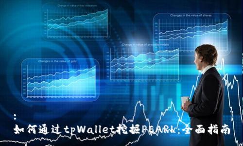 :
如何通过tpWallet挖掘PEARL:全面指南