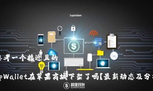 思考一个接近且的

tpWallet在苹果商城下架了吗？最新动态及分析