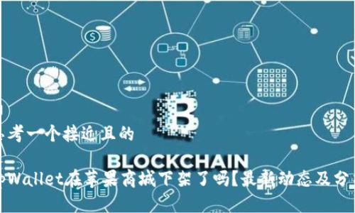 思考一个接近且的

tpWallet在苹果商城下架了吗？最新动态及分析
