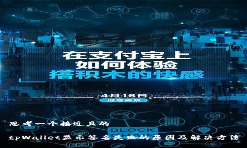思考一个接近且的

tpWallet显示签名失败的原因及解决方法