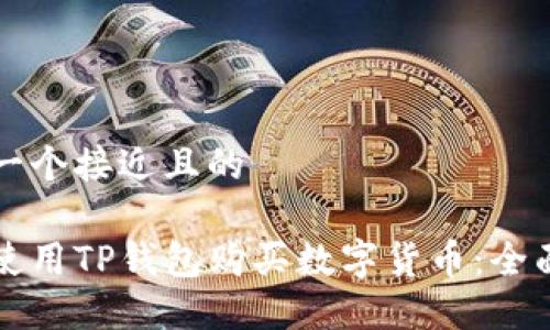 思考一个接近且的
```
如何使用TP钱包购买数字货币：全面指南