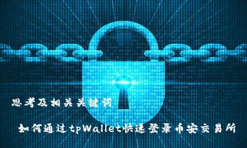 思考及相关关键词

 如何通过tpWallet快速登录币安交易所
