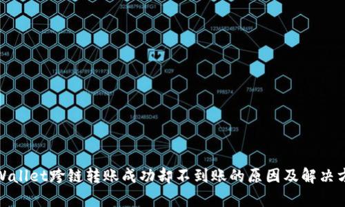 tpWallet跨链转账成功却不到账的原因及解决方案