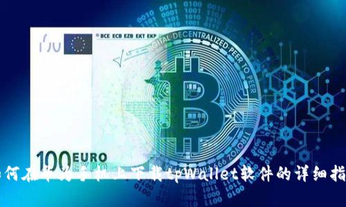 如何在华为手机上下载tpWallet软件的详细指南