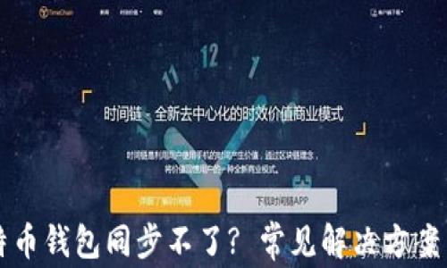 
新比特币钱包同步不了? 常见解决方案与技巧