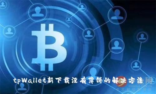 tpWallet新下载没有薄饼的解决方法