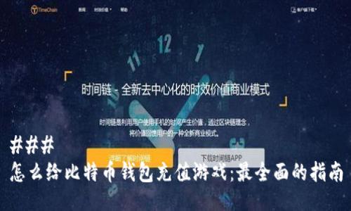 ### 
怎么给比特币钱包充值游戏：最全面的指南