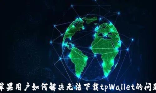 
苹果用户如何解决无法下载tpWallet的问题