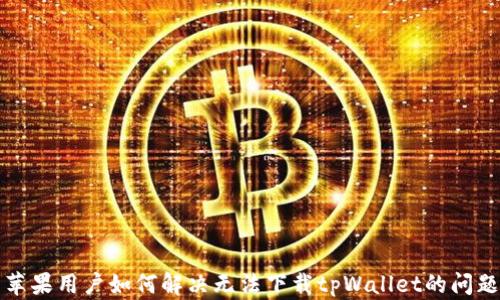 
苹果用户如何解决无法下载tpWallet的问题