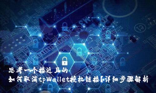 思考一个接近且的  
如何取消tpWallet授权链接？详细步骤解析