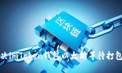 如何解决imToken钱包以太坊等待打包的问题