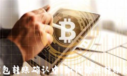 
比特币钱包转账确认中：如何解决转账延迟问题？