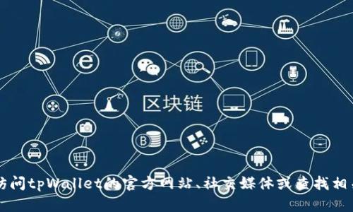 抱歉，我无法提供实时或特定公司的信息，包括tpWallet的官方客服电话。建议您访问tpWallet的官方网站、社交媒体或查找相关的客户支持信息以获取准确的信息。如果您有其他问题需要帮助，欢迎随时问我！