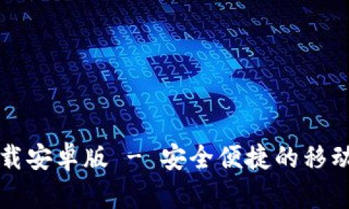 比特币钱包官方下载安卓版 - 安全便捷的移动数字资产管理方案