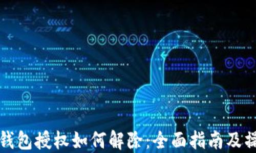 
区块链钱包授权如何解除：全面指南及操作步骤