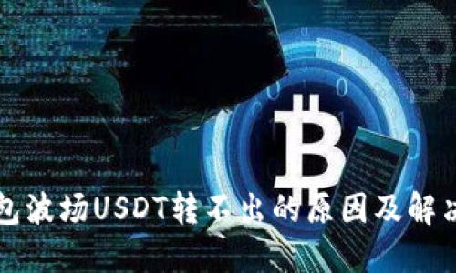TP钱包波场USDT转不出的原因及解决办法