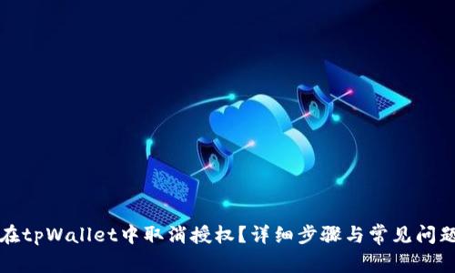 如何在tpWallet中取消授权？详细步骤与常见问题解答