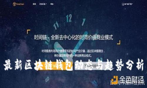 最新区块链钱包动态与趋势分析