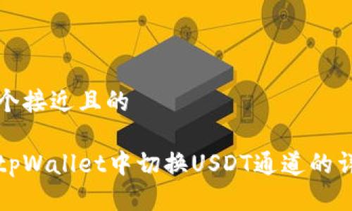 思考一个接近且的

如何在tpWallet中切换USDT通道的详细指南