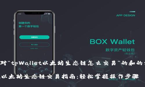 下面是针对“tpWallet以太坊生态链怎么交易”的和的相关内容。

tpWallet以太坊生态链交易指南：轻松掌握操作步骤