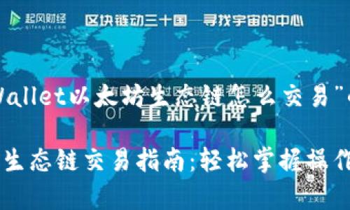 下面是针对“tpWallet以太坊生态链怎么交易”的和的相关内容。

tpWallet以太坊生态链交易指南：轻松掌握操作步骤