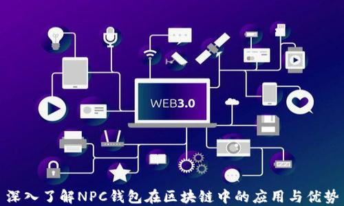 
深入了解NPC钱包在区块链中的应用与优势