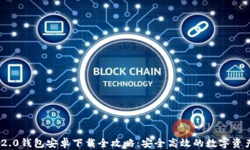 
imToken 2.0钱包安卓下载全攻略：安全高效的数字资产管理工具