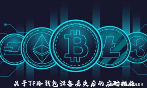 
关于TP冷钱包设备丢失后的应对措施
