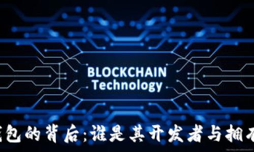   
TP钱包的背后：谁是其开发者与拥有者？