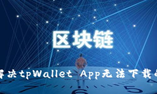 如何解决tpWallet App无法下载的问题
