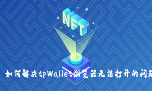 : 如何解决tpWallet浏览器无法打开的问题
