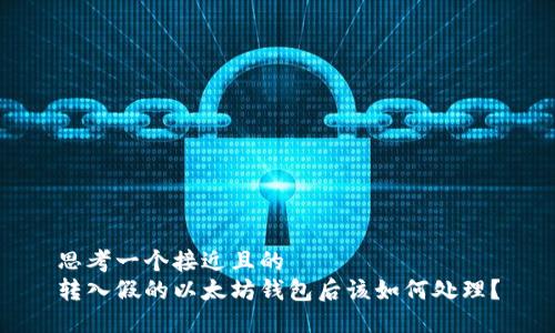 思考一个接近且的  
转入假的以太坊钱包后该如何处理？