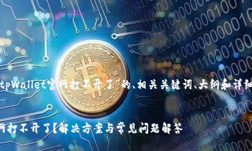 以下是关于“tpWallet官网打不开了”的、相关关键词、大纲和详细内容的建议。

### 
tpWallet官网打不开了？解决方案与常见问题解答
