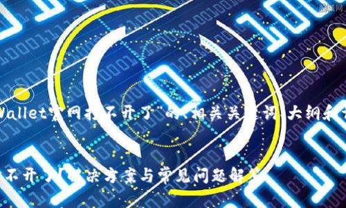 以下是关于“tpWallet官网打不开了”的、相关关键词、大纲和详细内容的建议。

### 
tpWallet官网打不开了？解决方案与常见问题解答