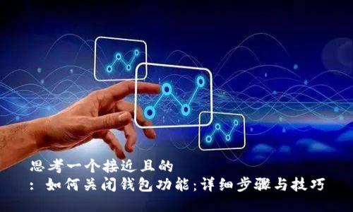 思考一个接近且的  
: 如何关闭钱包功能：详细步骤与技巧