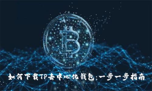 如何下载TP去中心化钱包：一步一步指南