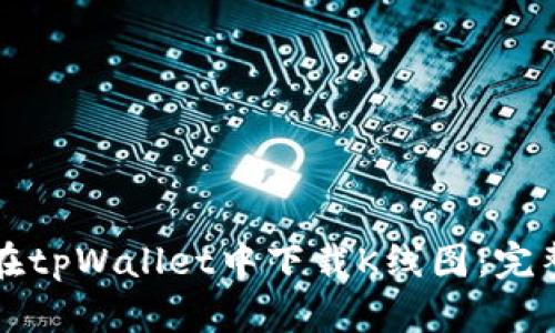 如何在tpWallet中下载K线图：完整指南