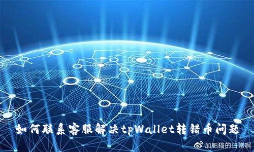 如何联系客服解决tpWallet转错币问题