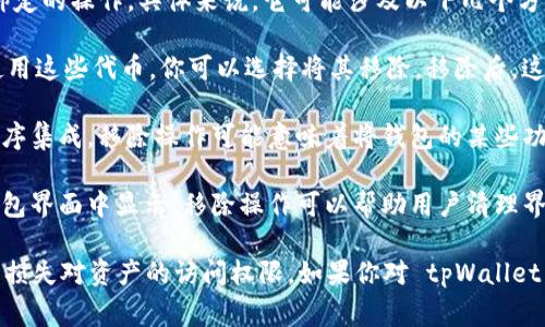 在 tpWallet 中，“移除”一词通常指的是将某个资产或代币从钱包中删除或解除绑定的操作。具体来说，它可能涉及以下几个方面：

1. **删除代币**：如果你在 tpWallet 中添加了某些代币，而后决定不再显示或使用这些代币，你可以选择将其移除。移除后，这些代币将不会在你的钱包界面中显示，但并不会影响区块链上的资产。

2. **解除绑定**：对于某些功能或服务，你可能需要将钱包与特定的代币或应用程序集成。移除操作可能意味着将钱包的某些功能从这些集成中解除，从而释放资源或停止提供某些服务。

3. **管理资产显示**：在去中心化的钱包中，用户通常可以随时选择哪些代币在钱包界面中显示。移除操作可以帮助用户清理界面，专注于他们实际使用的资产。

需要注意的是，在进行移除操作之前，建议仔细阅读相关提示信息，以避免误操作或损失对资产的访问权限。如果你对 tpWallet 有更多的疑问或想了解更深入的细节，建议查阅官方网站的使用说明或用户手册。