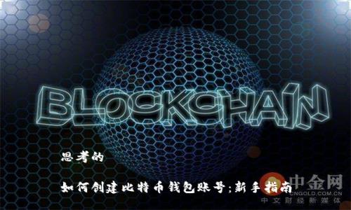 思考的

如何创建比特币钱包账号：新手指南