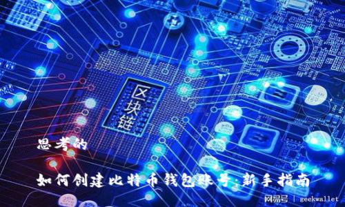 思考的

如何创建比特币钱包账号：新手指南