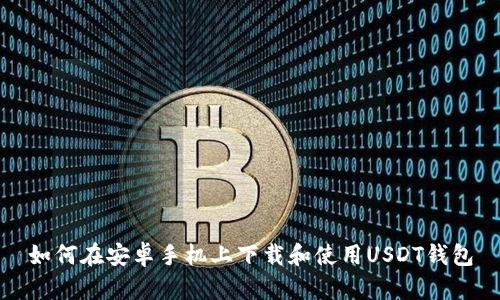 如何在安卓手机上下载和使用USDT钱包