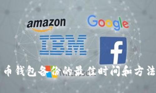 比特币钱包备份的最佳时间和方法分析