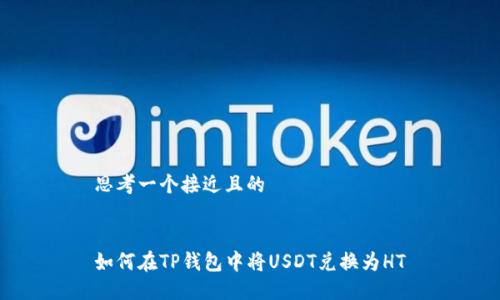 思考一个接近且的


如何在TP钱包中将USDT兑换为HT
