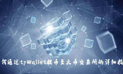 如何通过tpWallet提币至火币交易所的详细指南