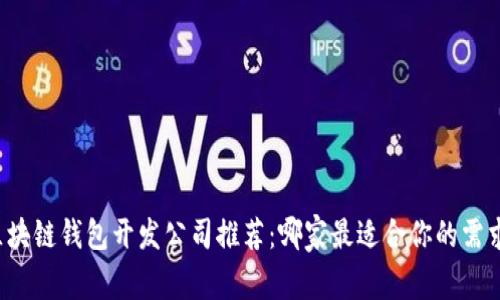 区块链钱包开发公司推荐：哪家最适合你的需求？
