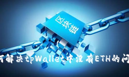 如何解决tpWallet中没有ETH的问题？